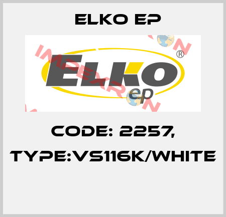 Code: 2257, Type:VS116K/white  Elko EP