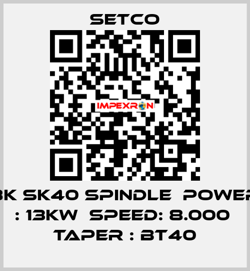 8K SK40 SPINDLE  POWER : 13KW  SPEED: 8.000  TAPER : BT40 SETCO