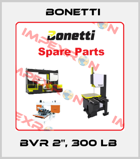 BVR 2", 300 LB  Bonetti