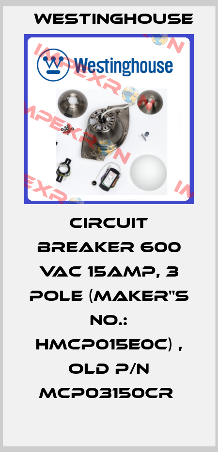 CIRCUIT BREAKER 600 VAC 15AMP, 3 POLE (MAKER"S NO.: HMCP015E0C) , OLD P/N MCP03150CR  Westinghouse
