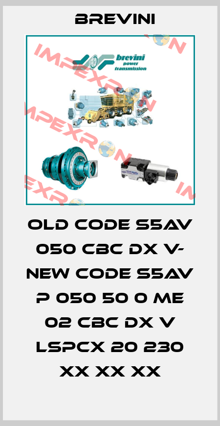 old code S5AV 050 CBC DX V- new code S5AV P 050 50 0 ME 02 CBC DX V LSPCX 20 230 XX XX XX Brevini