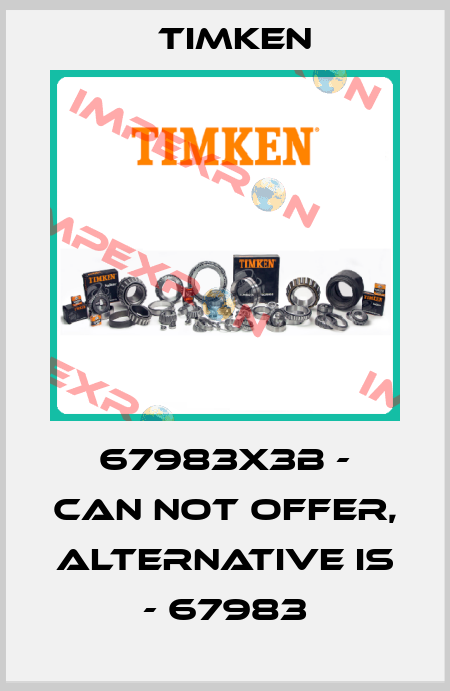 67983X3B - can not offer, alternative is - 67983 Timken